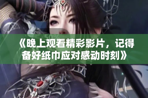 《晚上观看精彩影片，记得备好纸巾应对感动时刻》