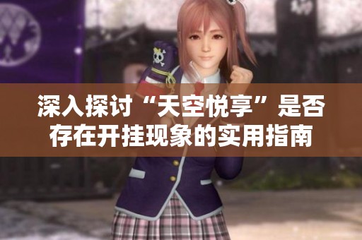 深入探讨“天空悦享”是否存在开挂现象的实用指南
