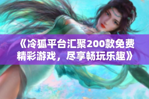 《冷狐平台汇聚200款免费精彩游戏，尽享畅玩乐趣》