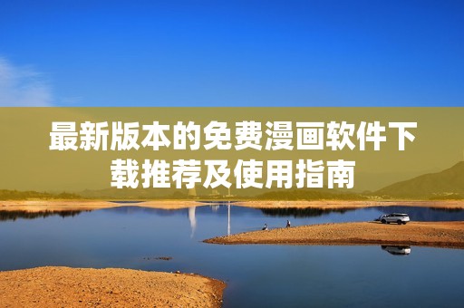最新版本的免费漫画软件下载推荐及使用指南