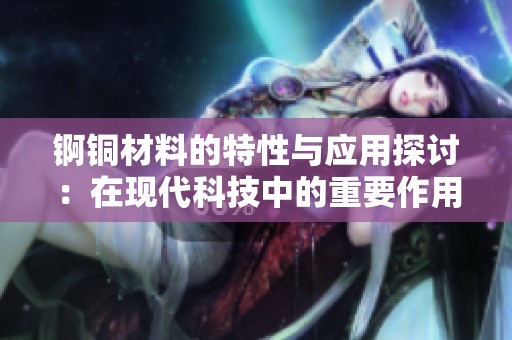 锕铜材料的特性与应用探讨：在现代科技中的重要作用