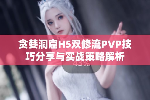 贪婪洞窟H5双修流PVP技巧分享与实战策略解析