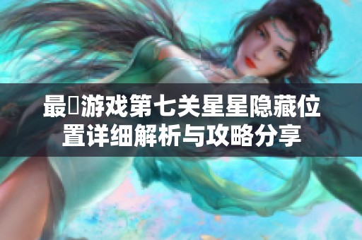 最囧游戏第七关星星隐藏位置详细解析与攻略分享