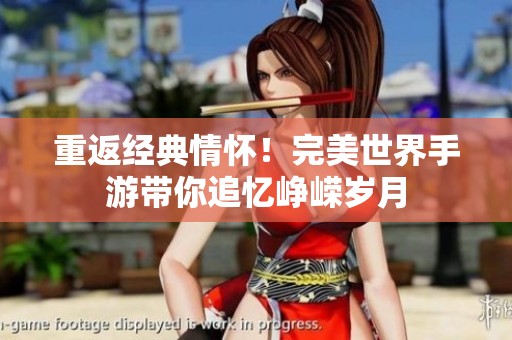 重返经典情怀！完美世界手游带你追忆峥嵘岁月