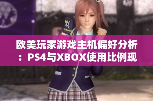 欧美玩家游戏主机偏好分析：PS4与XBOX使用比例现状如何
