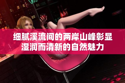 细腻溪流间的两岸山峰彰显湿润而清新的自然魅力