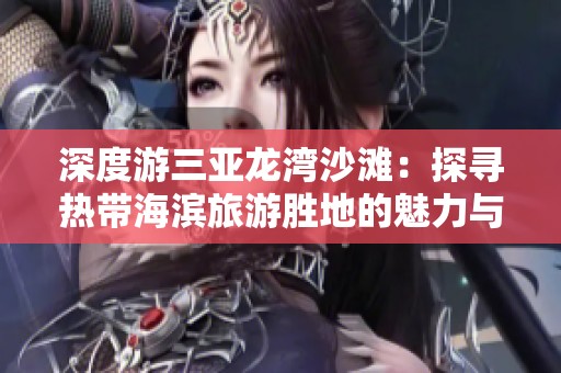 深度游三亚龙湾沙滩：探寻热带海滨旅游胜地的魅力与乐趣