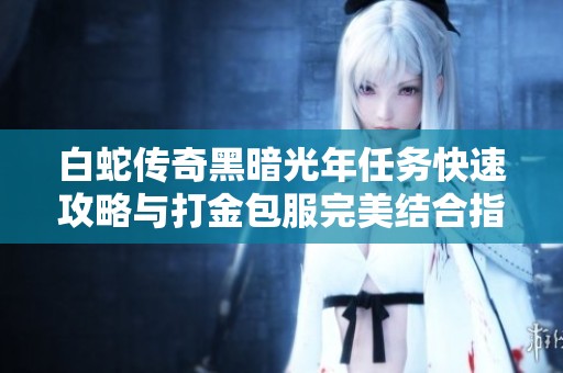 白蛇传奇黑暗光年任务快速攻略与打金包服完美结合指南