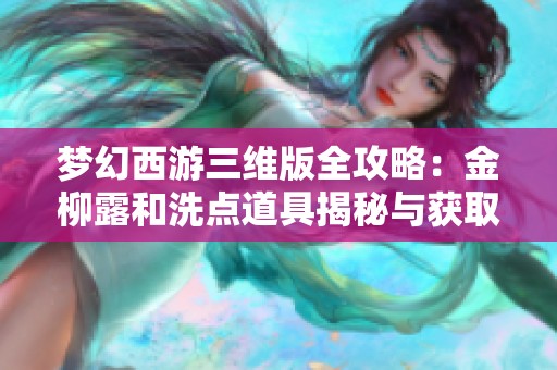梦幻西游三维版全攻略：金柳露和洗点道具揭秘与获取技巧