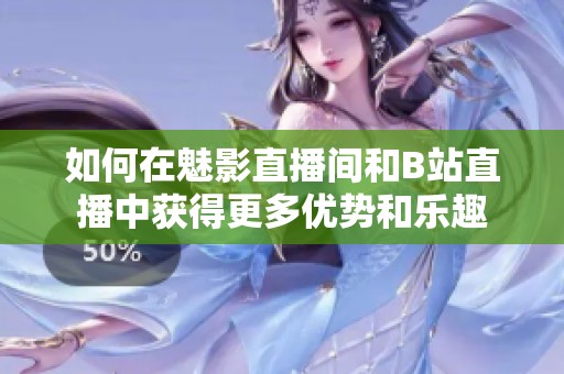 如何在魅影直播间和B站直播中获得更多优势和乐趣