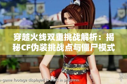穿越火线双重挑战解析：揭秘CF伪装挑战点与僵尸模式攻略技巧