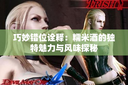 巧妙错位诠释：糯米酒的独特魅力与风味探秘