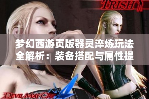 梦幻西游页版器灵淬炼玩法全解析：装备搭配与属性提升策略