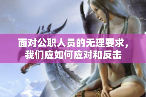 面对公职人员的无理要求，我们应如何应对和反击