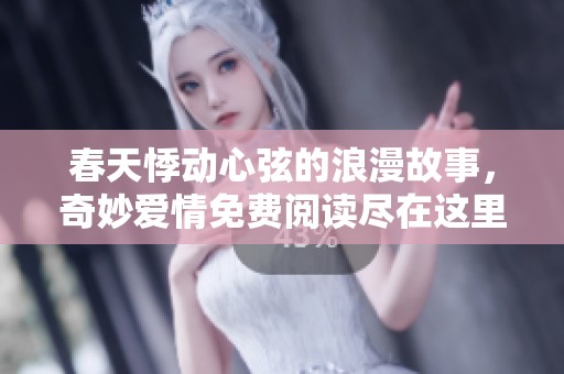 春天悸动心弦的浪漫故事，奇妙爱情免费阅读尽在这里