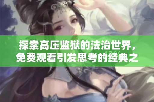 探索高压监狱的法治世界，免费观看引发思考的经典之作
