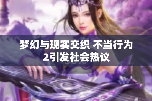 梦幻与现实交织 不当行为2引发社会热议