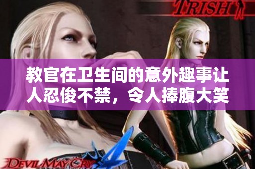 教官在卫生间的意外趣事让人忍俊不禁，令人捧腹大笑