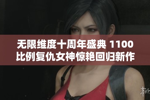 无限维度十周年盛典 1100比例复仇女神惊艳回归新作发布