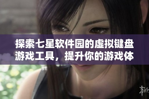 探索七星软件园的虚拟键盘游戏工具，提升你的游戏体验与便捷操控
