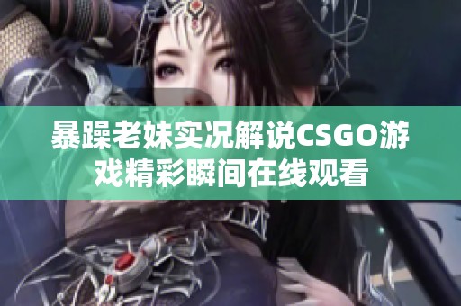 暴躁老妹实况解说CSGO游戏精彩瞬间在线观看