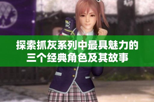 探索抓灰系列中最具魅力的三个经典角色及其故事