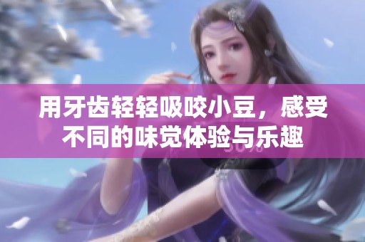 用牙齿轻轻吸咬小豆，感受不同的味觉体验与乐趣