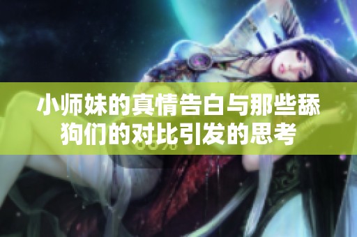 小师妹的真情告白与那些舔狗们的对比引发的思考