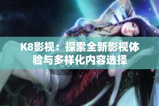 K8影视：探索全新影视体验与多样化内容选择