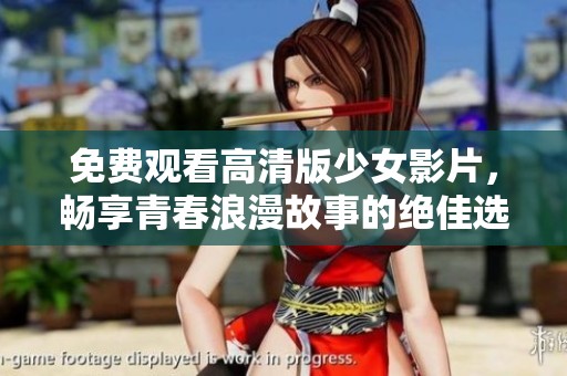 免费观看高清版少女影片，畅享青春浪漫故事的绝佳选择
