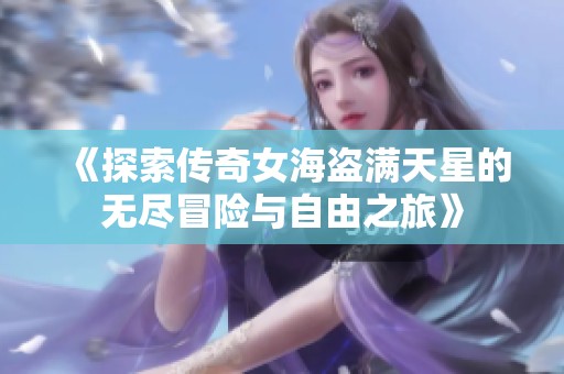 《探索传奇女海盗满天星的无尽冒险与自由之旅》