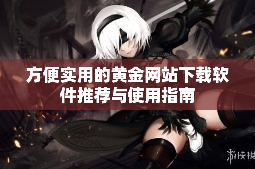 方便实用的黄金网站下载软件推荐与使用指南