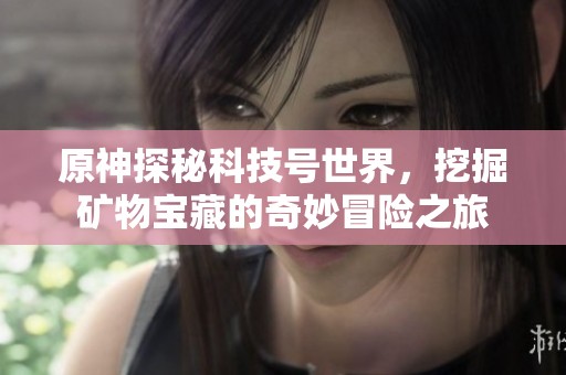 原神探秘科技号世界，挖掘矿物宝藏的奇妙冒险之旅
