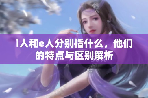 i人和e人分别指什么，他们的特点与区别解析