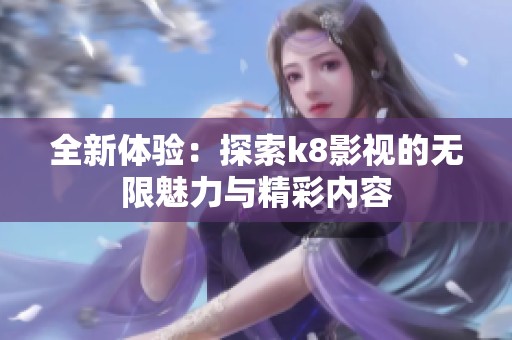 全新体验：探索k8影视的无限魅力与精彩内容