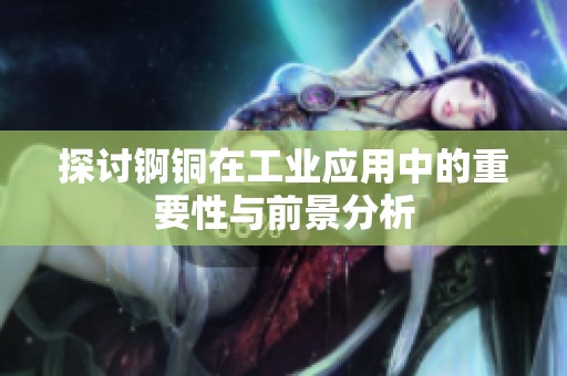 探讨锕铜在工业应用中的重要性与前景分析