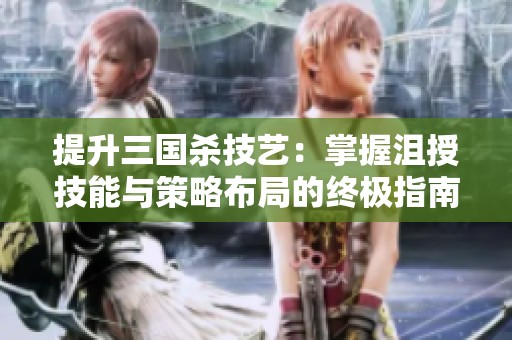 提升三国杀技艺：掌握沮授技能与策略布局的终极指南