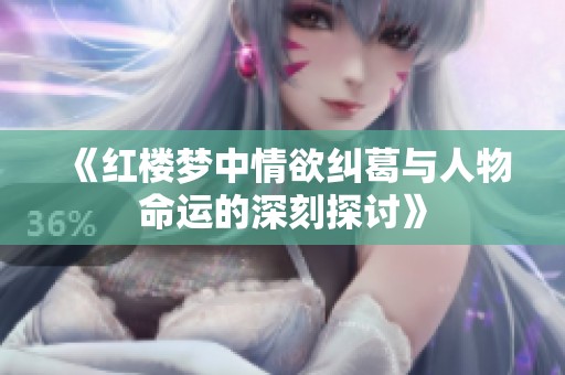 《红楼梦中情欲纠葛与人物命运的深刻探讨》
