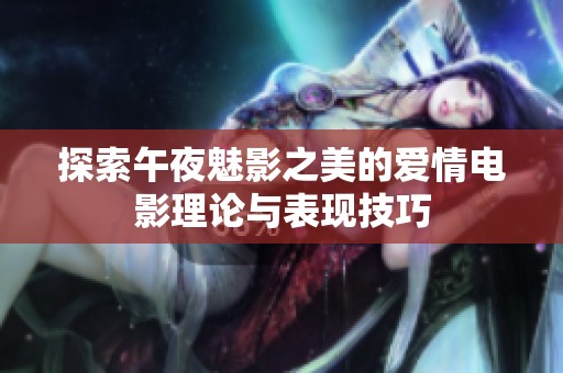探索午夜魅影之美的爱情电影理论与表现技巧