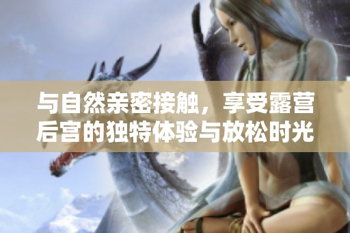 与自然亲密接触，享受露营后宫的独特体验与放松时光