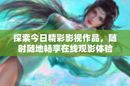 探索今日精彩影视作品，随时随地畅享在线观影体验