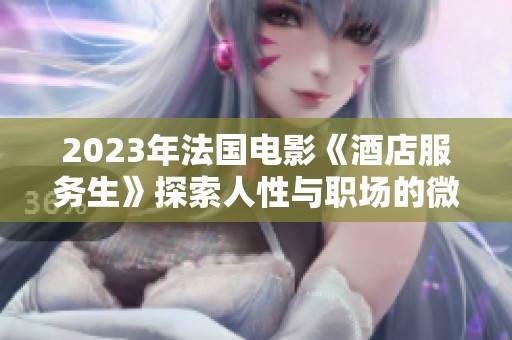 2023年法国电影《酒店服务生》探索人性与职场的微妙关系