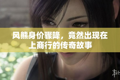 风熊身价骤降，竟然出现在上商行的传奇故事