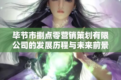 毕节市捌点零营销策划有限公司的发展历程与未来前景探讨