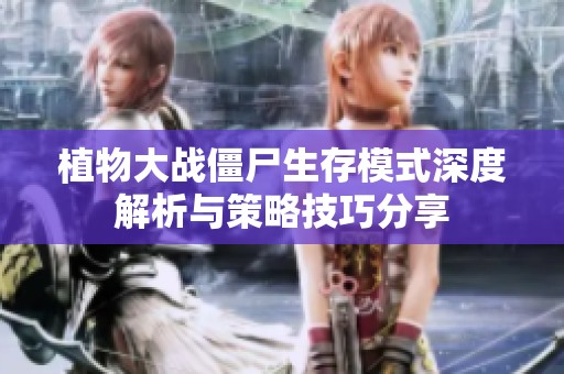 植物大战僵尸生存模式深度解析与策略技巧分享