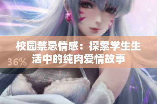 校园禁忌情感：探索学生生活中的纯肉爱情故事