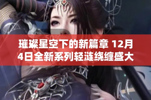璀璨星空下的新篇章 12月4日全新系列轻涟绕缠盛大来临