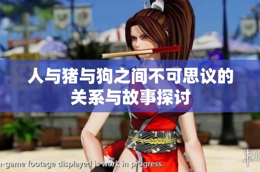 人与猪与狗之间不可思议的关系与故事探讨