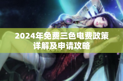 2024年免费三色电费政策详解及申请攻略