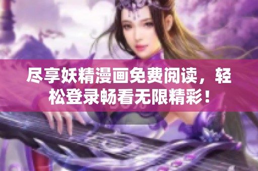尽享妖精漫画免费阅读，轻松登录畅看无限精彩！
